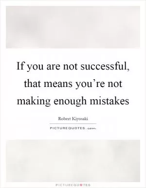 If you are not successful, that means you’re not making enough mistakes Picture Quote #1