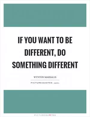 If you want to be different, do something different Picture Quote #1