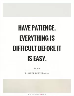 Have patience. Everything is difficult before it is easy Picture Quote #1