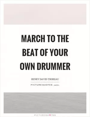 March to the beat of your own drummer Picture Quote #1