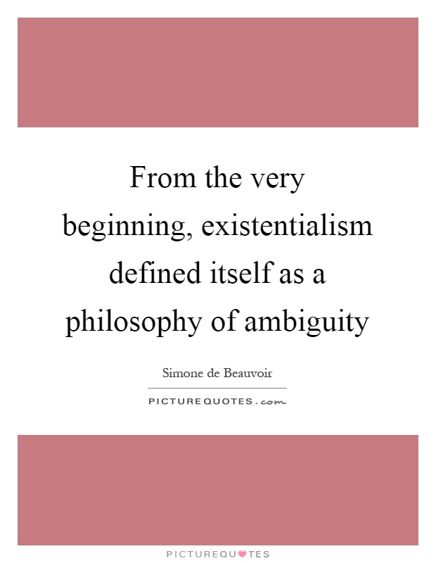 From the very beginning, existentialism defined itself as a philosophy of ambiguity Picture Quote #1