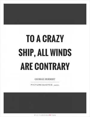 To a crazy ship, all winds are contrary Picture Quote #1