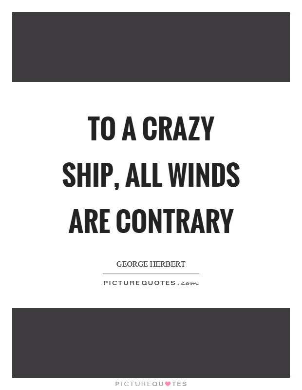 To a crazy ship, all winds are contrary Picture Quote #1
