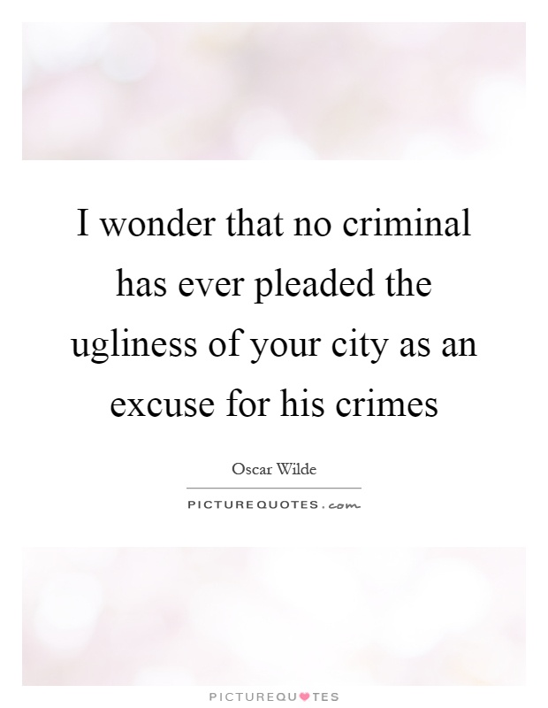 I wonder that no criminal has ever pleaded the ugliness of your city as an excuse for his crimes Picture Quote #1