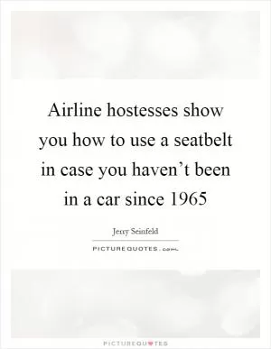 Airline hostesses show you how to use a seatbelt in case you haven’t been in a car since 1965 Picture Quote #1