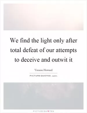We find the light only after total defeat of our attempts to deceive and outwit it Picture Quote #1