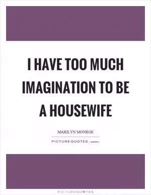 I have too much imagination to be a housewife Picture Quote #1