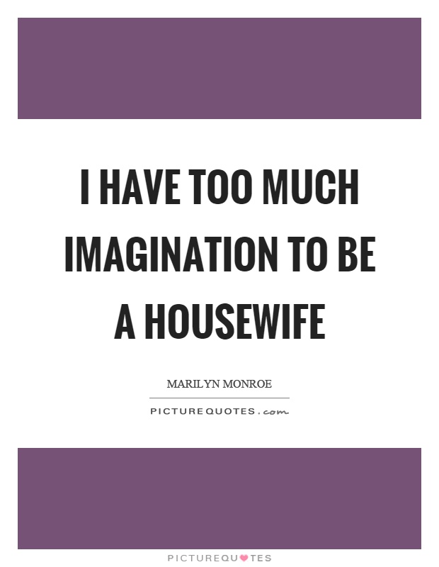 I have too much imagination to be a housewife Picture Quote #1
