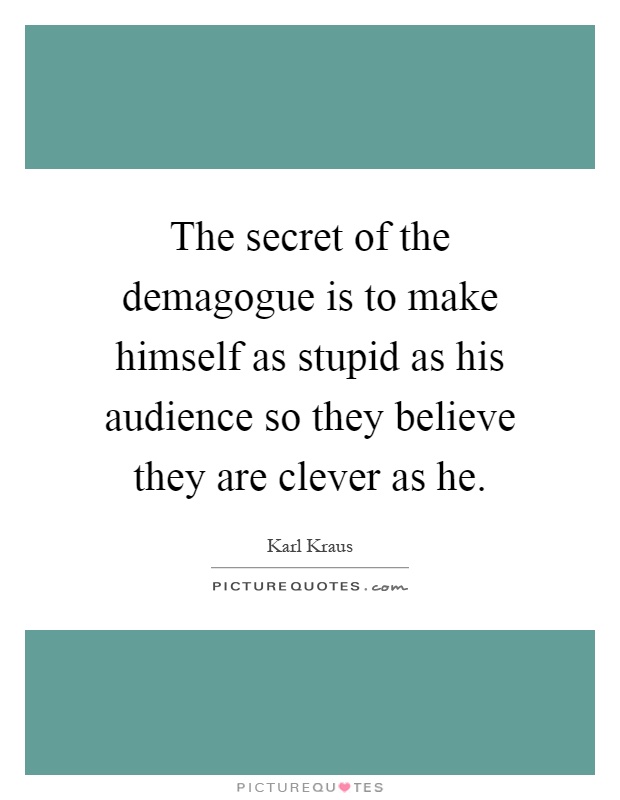 The secret of the demagogue is to make himself as stupid as his audience so they believe they are clever as he Picture Quote #1