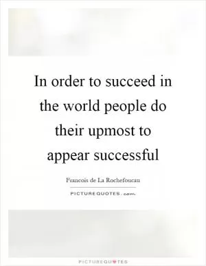 In order to succeed in the world people do their upmost to appear successful Picture Quote #1