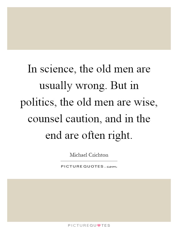 In science, the old men are usually wrong. But in politics, the old men are wise, counsel caution, and in the end are often right Picture Quote #1