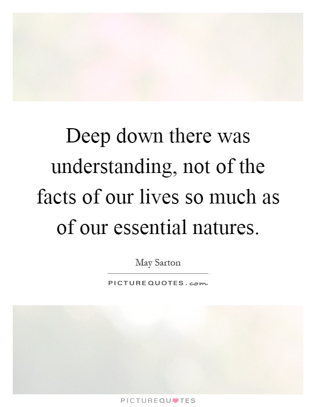Deep down there was understanding, not of the facts of our lives so much as of our essential natures Picture Quote #1