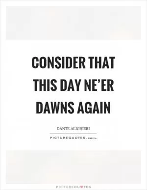 Consider that this day ne’er dawns again Picture Quote #1