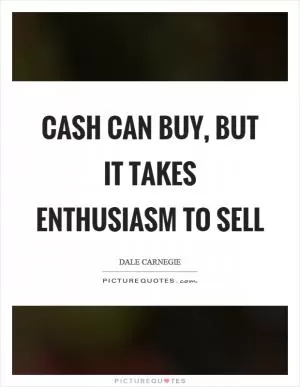 Cash can buy, but it takes enthusiasm to sell Picture Quote #1