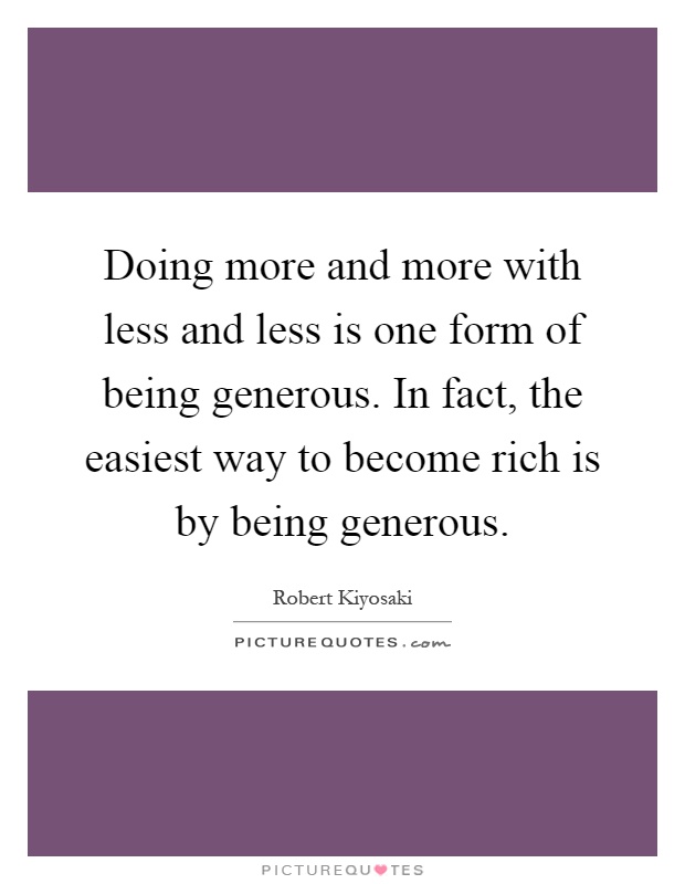 Doing more and more with less and less is one form of being generous. In fact, the easiest way to become rich is by being generous Picture Quote #1