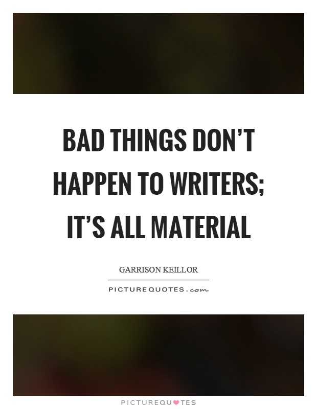Bad things don't happen to writers; it's all material Picture Quote #1