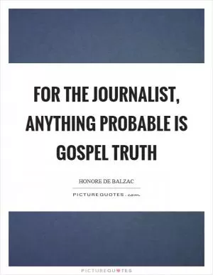 For the journalist, anything probable is gospel truth Picture Quote #1
