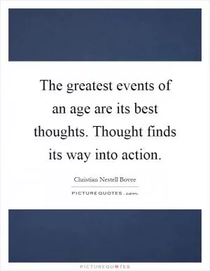 The greatest events of an age are its best thoughts. Thought finds its way into action Picture Quote #1