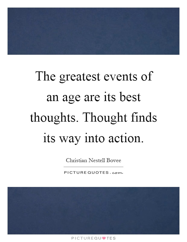 The greatest events of an age are its best thoughts. Thought finds its way into action Picture Quote #1