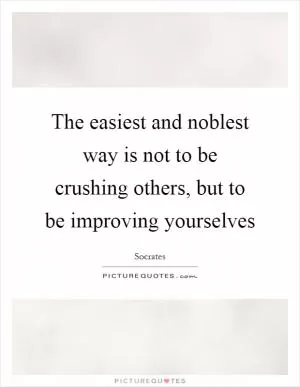 The easiest and noblest way is not to be crushing others, but to be improving yourselves Picture Quote #1