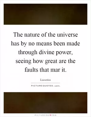 The nature of the universe has by no means been made through divine power, seeing how great are the faults that mar it Picture Quote #1