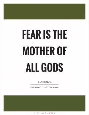 Fear is the mother of all gods Picture Quote #1