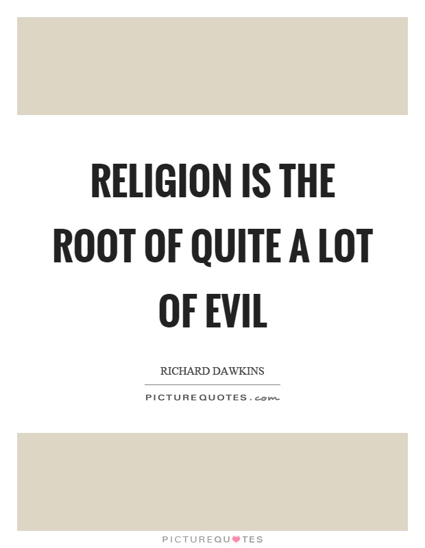 Religion is the root of quite a lot of evil Picture Quote #1