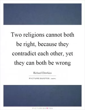 Two religions cannot both be right, because they contradict each other, yet they can both be wrong Picture Quote #1