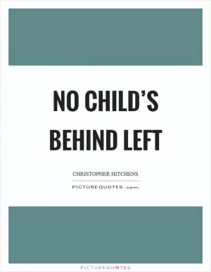 No child’s behind left Picture Quote #1