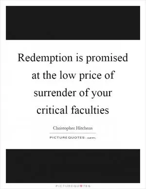 Redemption is promised at the low price of surrender of your critical faculties Picture Quote #1