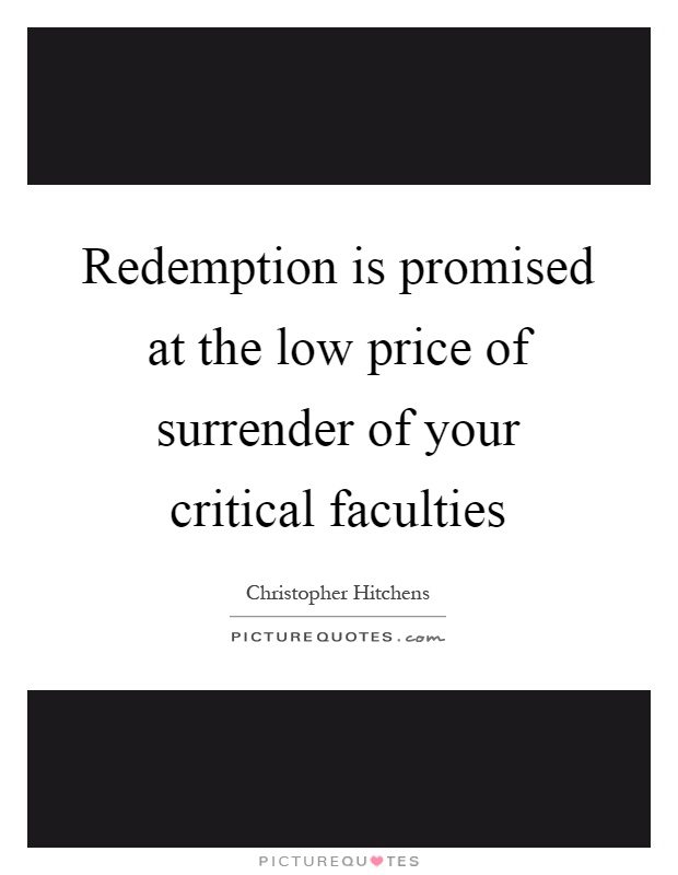 Redemption is promised at the low price of surrender of your critical faculties Picture Quote #1