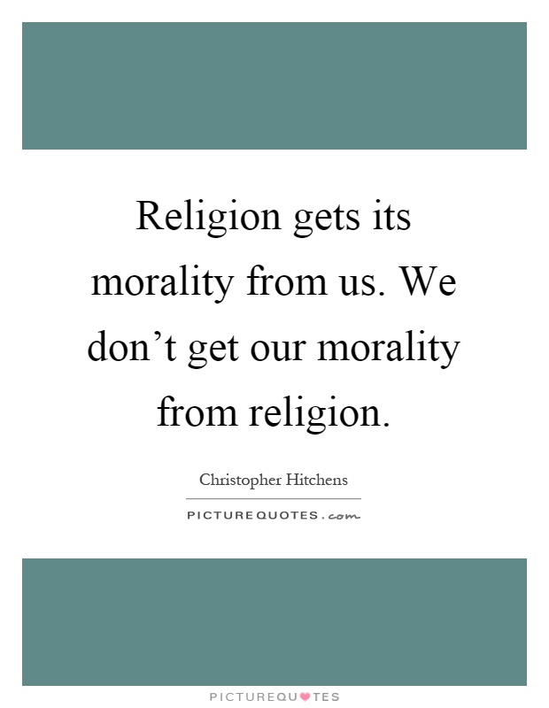 Religion gets its morality from us. We don't get our morality from religion Picture Quote #1