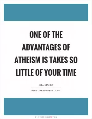 One of the advantages of atheism is takes so little of your time Picture Quote #1