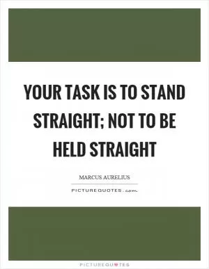 Your task is to stand straight; not to be held straight Picture Quote #1