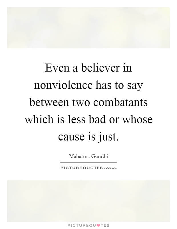 Even a believer in nonviolence has to say between two combatants which is less bad or whose cause is just Picture Quote #1