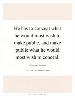 He has to conceal what he would most wish to make public, and make public what he would most wish to conceal Picture Quote #1