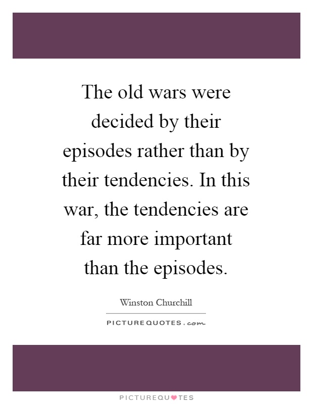 The old wars were decided by their episodes rather than by their tendencies. In this war, the tendencies are far more important than the episodes Picture Quote #1