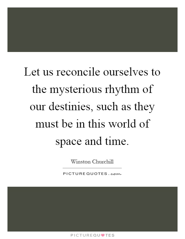 Let us reconcile ourselves to the mysterious rhythm of our destinies, such as they must be in this world of space and time Picture Quote #1