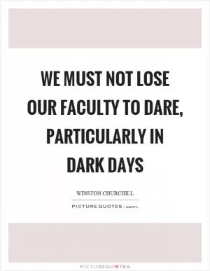 We must not lose our faculty to dare, particularly in dark days Picture Quote #1