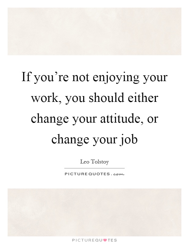 If you're not enjoying your work, you should either change your attitude, or change your job Picture Quote #1
