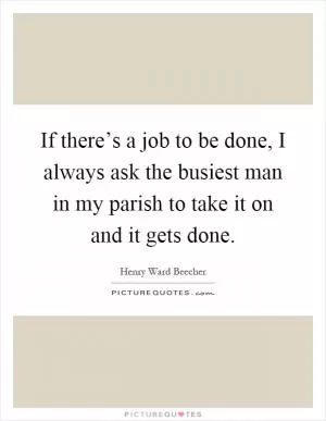 If there’s a job to be done, I always ask the busiest man in my parish to take it on and it gets done Picture Quote #1