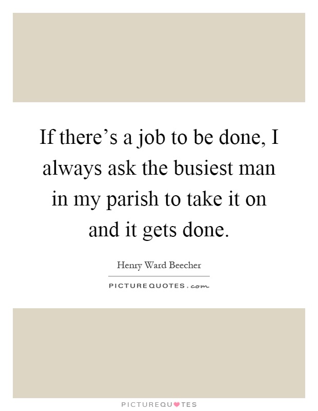 If there's a job to be done, I always ask the busiest man in my parish to take it on and it gets done Picture Quote #1