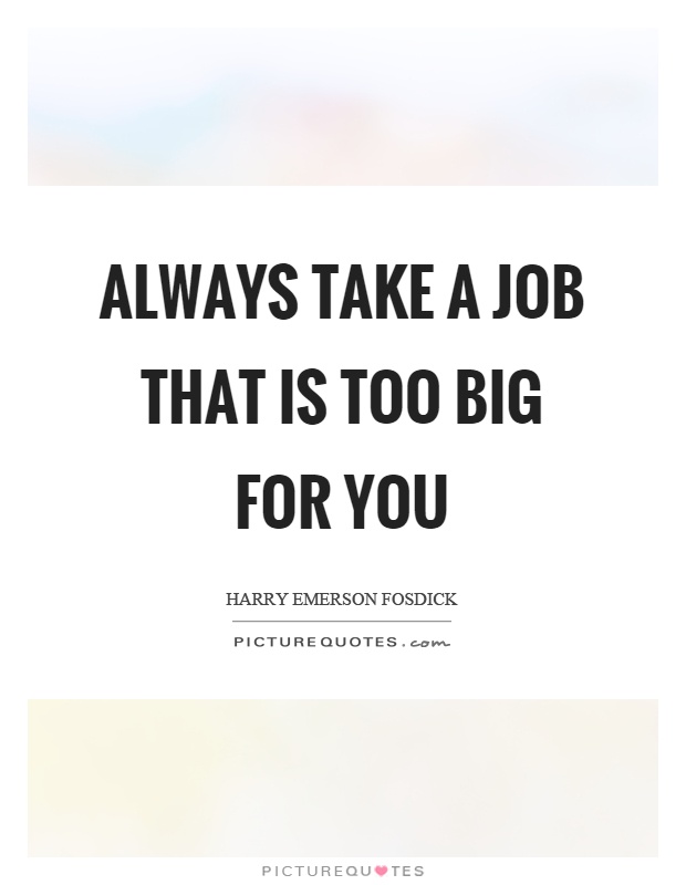 Always take a job that is too big for you Picture Quote #1