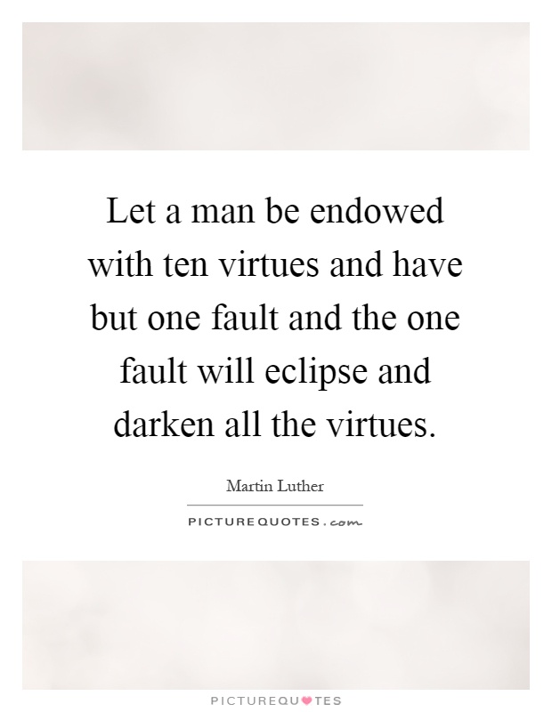 Let a man be endowed with ten virtues and have but one fault and the one fault will eclipse and darken all the virtues Picture Quote #1