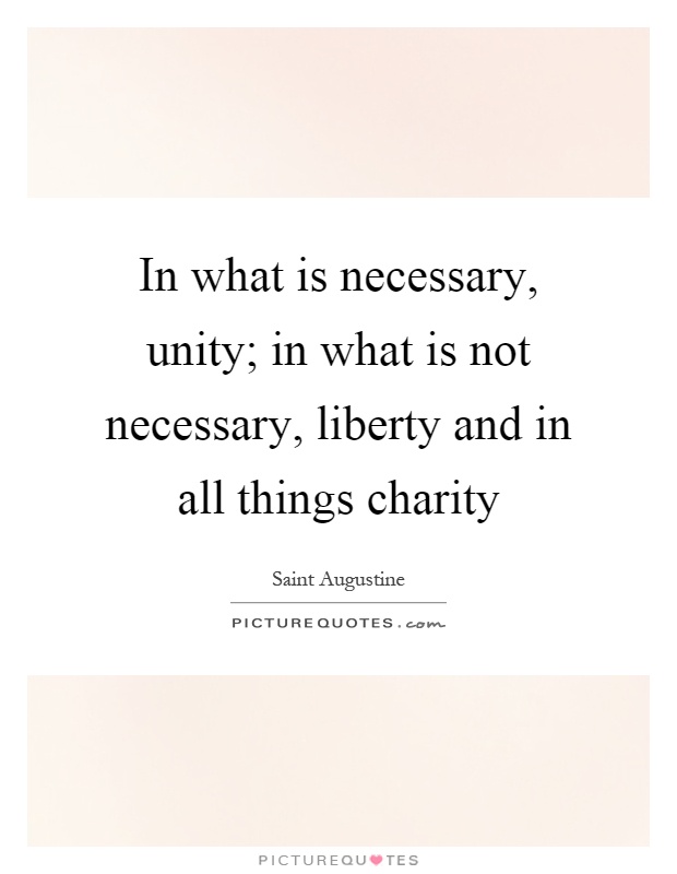 In what is necessary, unity; in what is not necessary, liberty and in all things charity Picture Quote #1