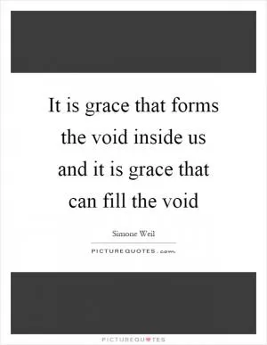 It is grace that forms the void inside us and it is grace that can fill the void Picture Quote #1