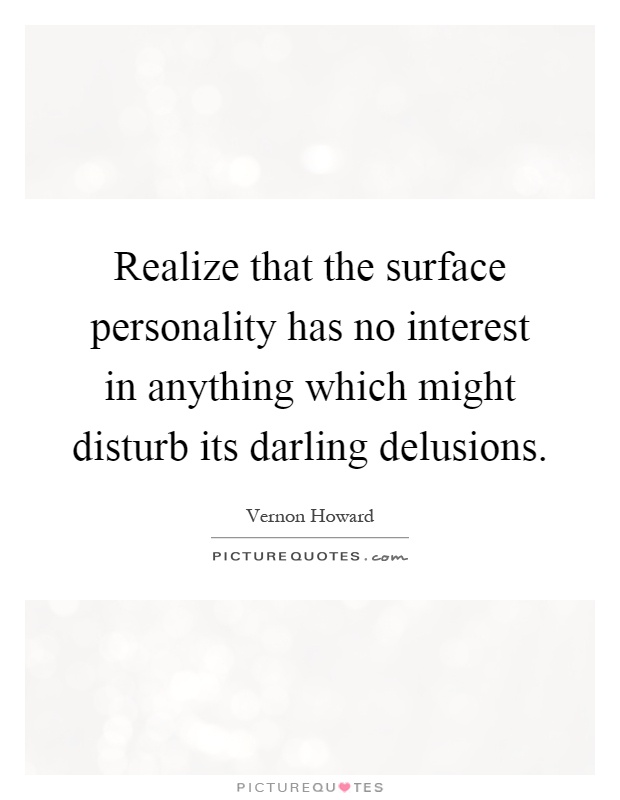 Realize that the surface personality has no interest in anything which might disturb its darling delusions Picture Quote #1