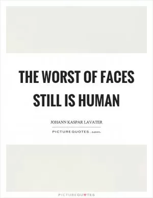 The worst of faces still is human Picture Quote #1