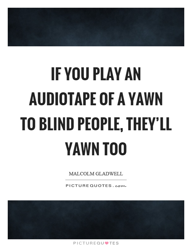 If you play an audiotape of a yawn to blind people, they'll yawn too Picture Quote #1