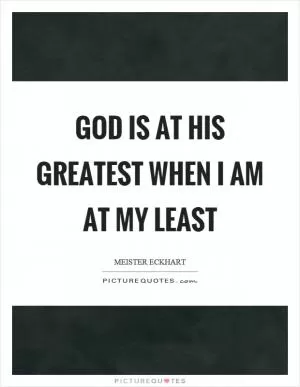 God is at his greatest when I am at my least Picture Quote #1